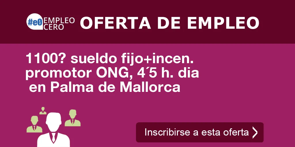 1100? sueldo fijo+incen. promotor ONG, 4´5 h. dia  en Palma de Mallorca