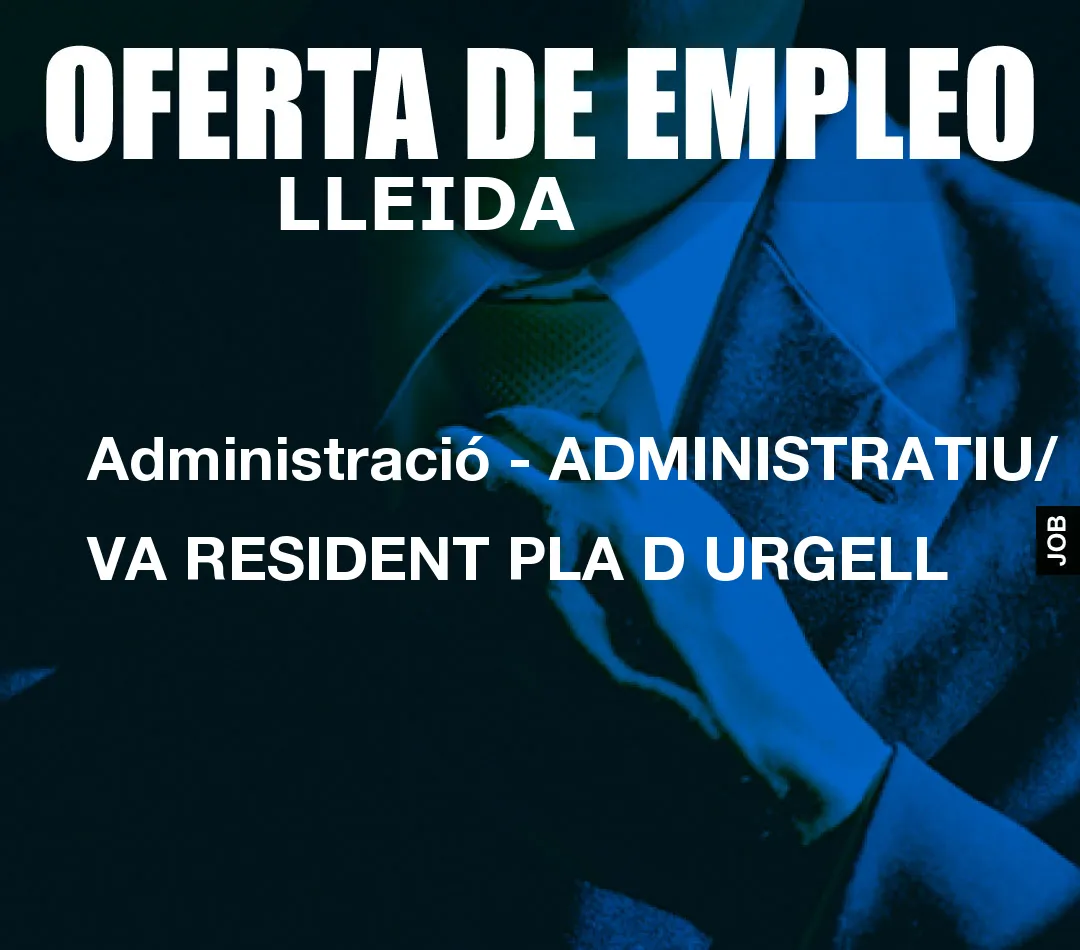 Administració – ADMINISTRATIU/ VA RESIDENT PLA D URGELL