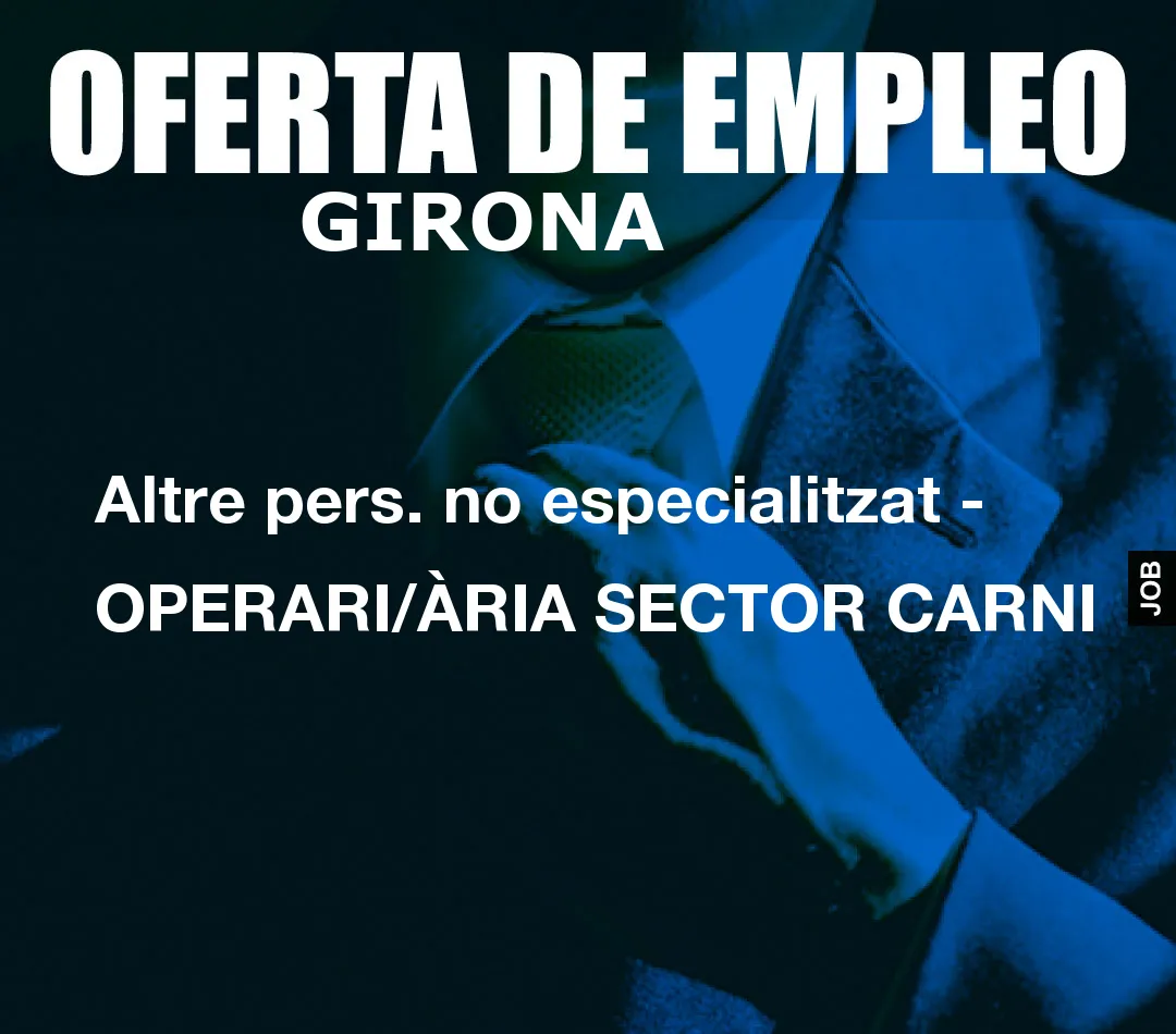 Altre pers. no especialitzat – OPERARI/ÀRIA SECTOR CARNI