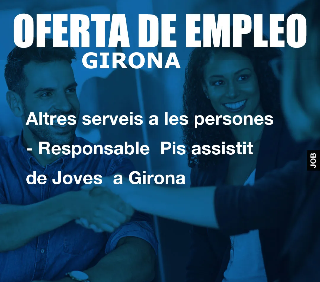 Altres serveis a les persones – Responsable  Pis assistit de Joves  a Girona