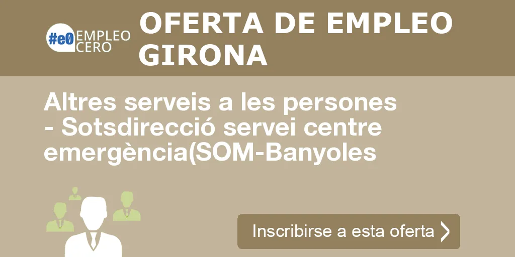 Altres serveis a les persones - Sotsdirecció servei centre emergència(SOM-Banyoles