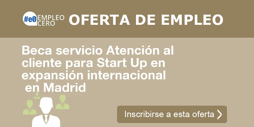 Beca servicio Atención al cliente para Start Up en expansión internacional   en Madrid