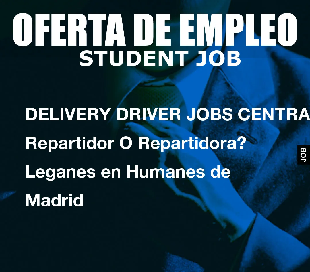 DELIVERY DRIVER JOBS CENTRAL: Repartidor O Repartidora? Leganes en Humanes de Madrid