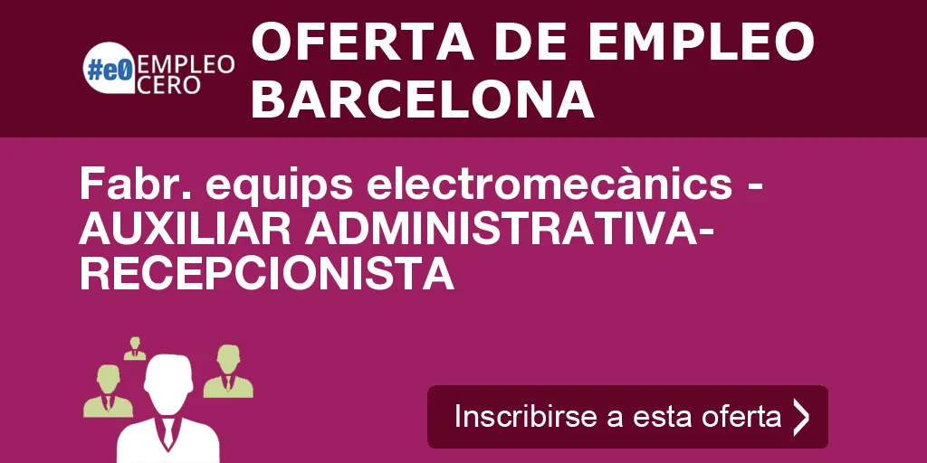 Fabr. equips electromecànics - AUXILIAR ADMINISTRATIVA- RECEPCIONISTA