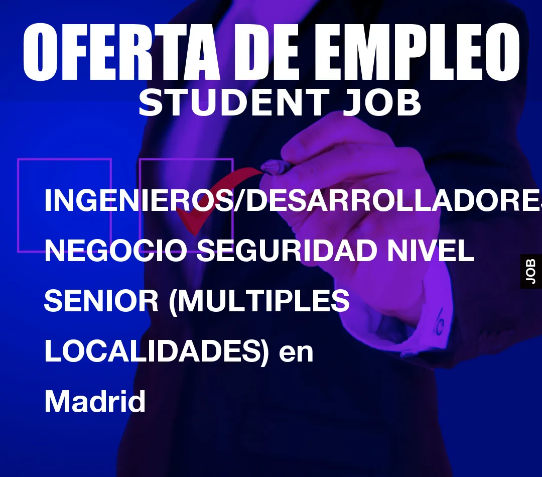 INGENIEROS/DESARROLLADORES NEGOCIO SEGURIDAD NIVEL SENIOR (MULTIPLES LOCALIDADES) en Madrid