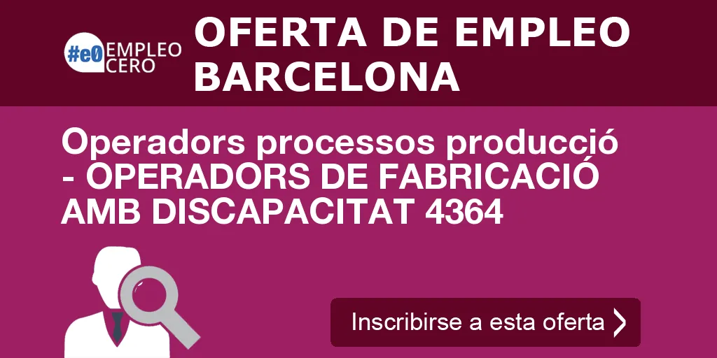 Operadors processos producció - OPERADORS DE FABRICACIÓ  AMB DISCAPACITAT 4364