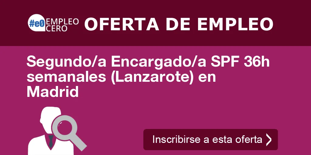 Segundo/a Encargado/a SPF 36h semanales (Lanzarote) en Madrid